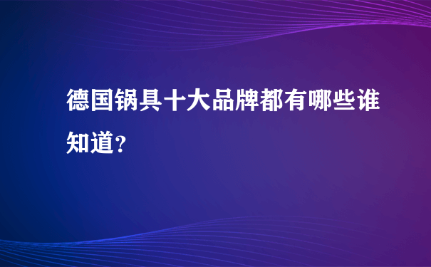 德国锅具十大品牌都有哪些谁知道？