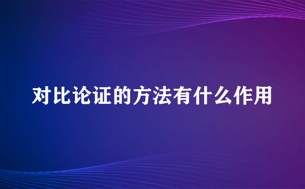 对比论证的方法有什么作用