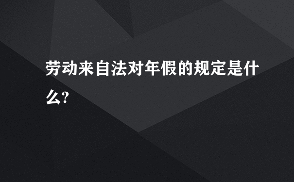 劳动来自法对年假的规定是什么?