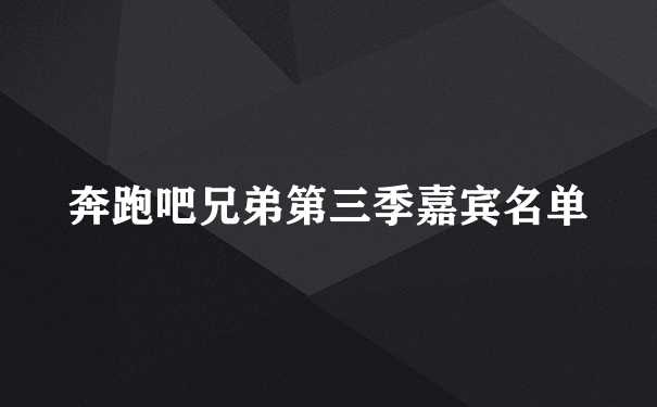 奔跑吧兄弟第三季嘉宾名单