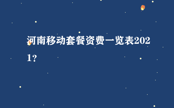 河南移动套餐资费一览表2021？