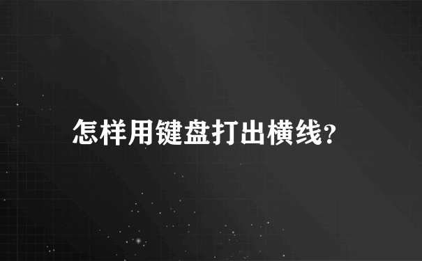 怎样用键盘打出横线？