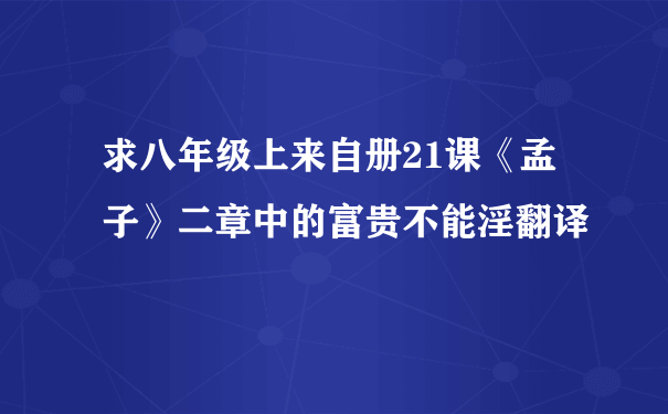 求八年级上来自册21课《孟子》二章中的富贵不能淫翻译