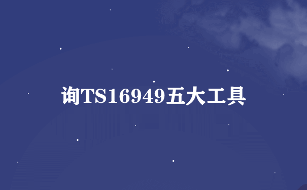 询TS16949五大工具