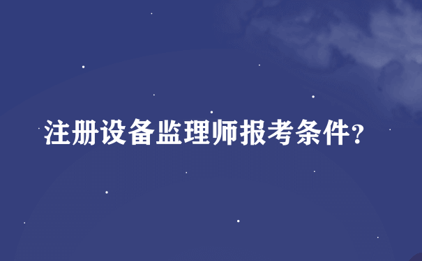 注册设备监理师报考条件？