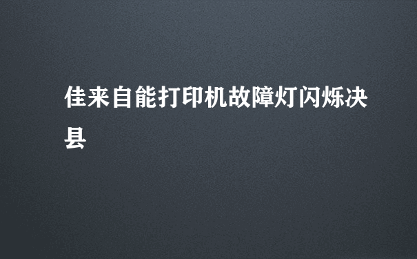 佳来自能打印机故障灯闪烁决县