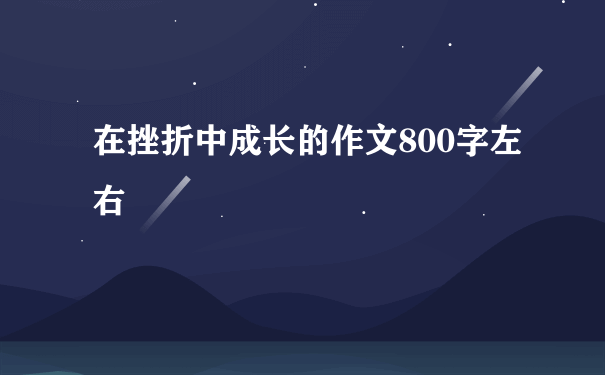 在挫折中成长的作文800字左右