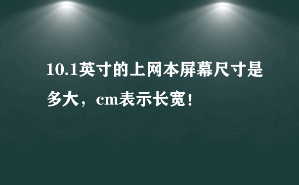 10.1英寸的上网本屏幕尺寸是多大，cm表示长宽！