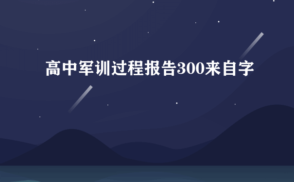 高中军训过程报告300来自字