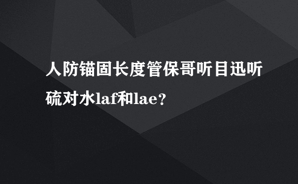 人防锚固长度管保哥听目迅听硫对水laf和lae？