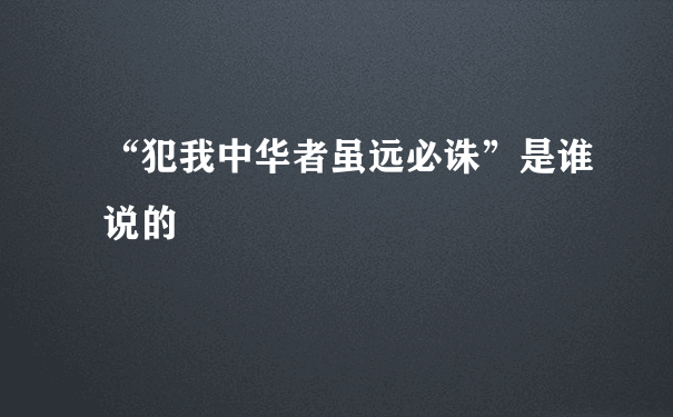 “犯我中华者虽远必诛”是谁说的