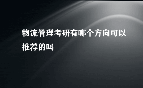 物流管理考研有哪个方向可以推荐的吗