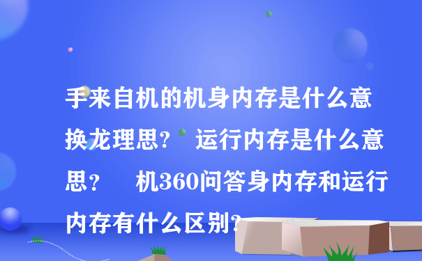 手来自机的机身内存是什么意换龙理思? 运行内存是什么意思？ 机360问答身内存和运行内存有什么区别?