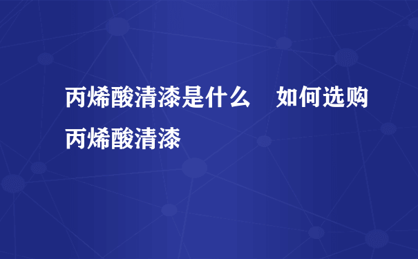 丙烯酸清漆是什么 如何选购丙烯酸清漆