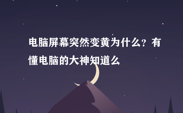 电脑屏幕突然变黄为什么？有懂电脑的大神知道么