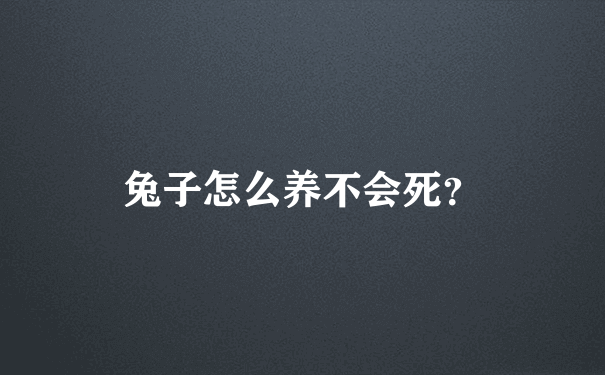 兔子怎么养不会死？