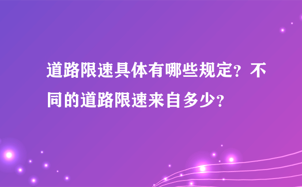 道路限速具体有哪些规定？不同的道路限速来自多少？