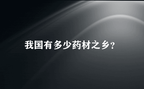 我国有多少药材之乡？