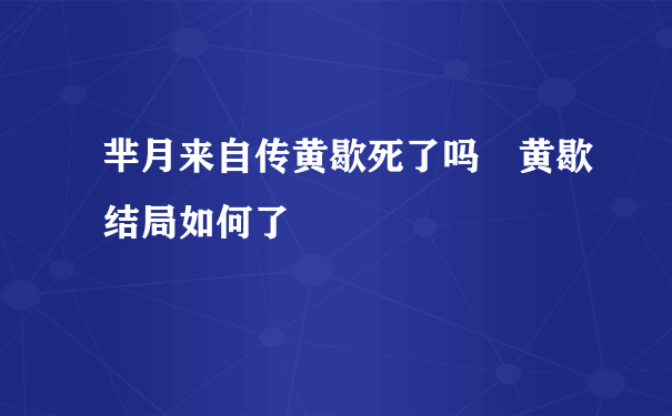 芈月来自传黄歇死了吗 黄歇结局如何了