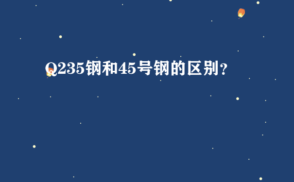 Q235钢和45号钢的区别？