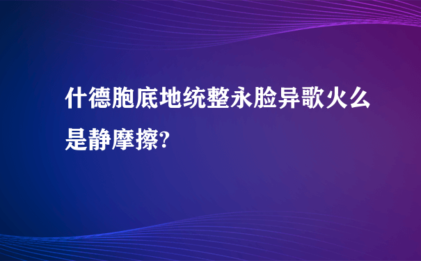 什德胞底地统整永脸异歌火么是静摩擦?