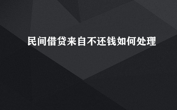 民间借贷来自不还钱如何处理