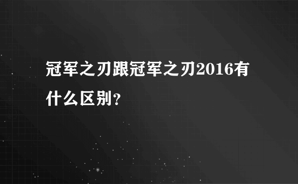 冠军之刃跟冠军之刃2016有什么区别？