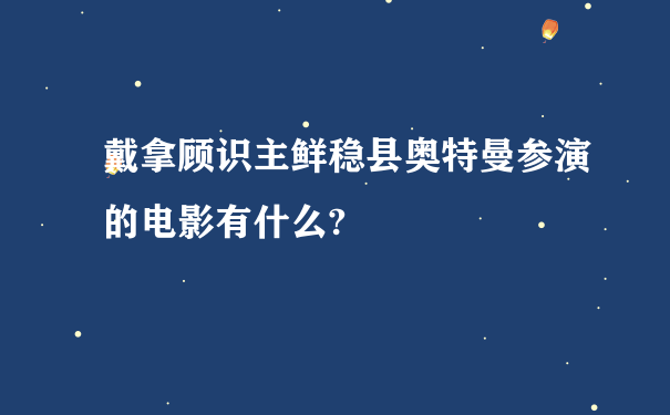 戴拿顾识主鲜稳县奥特曼参演的电影有什么?