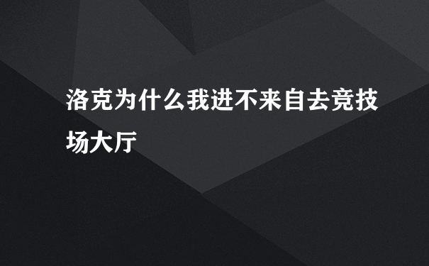 洛克为什么我进不来自去竞技场大厅