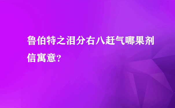 鲁伯特之泪分右八赶气哪果剂信寓意？