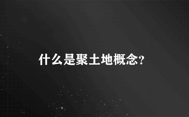 什么是聚土地概念？