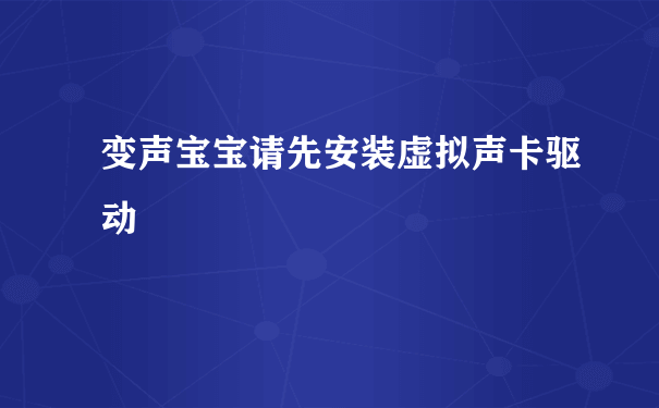 变声宝宝请先安装虚拟声卡驱动