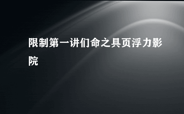 限制第一讲们命之具页浮力影院