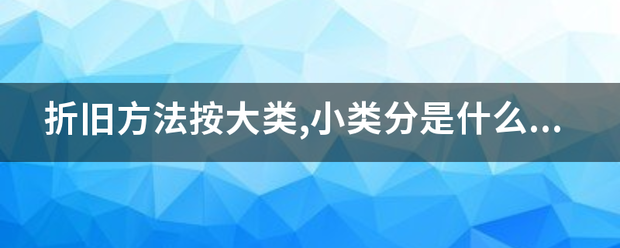 折旧方法按大类,小类分是什么意思?