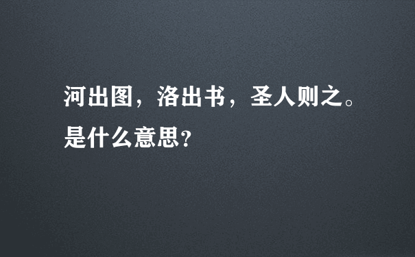 河出图，洛出书，圣人则之。是什么意思？