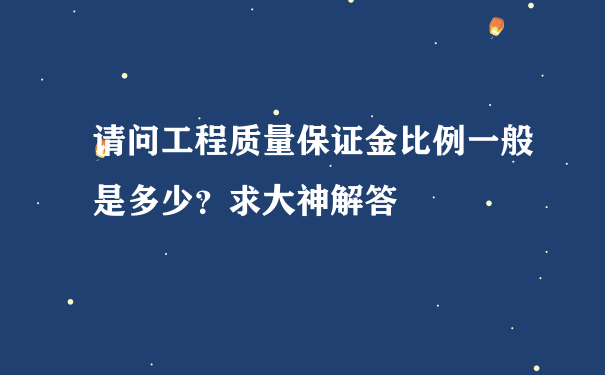 请问工程质量保证金比例一般是多少？求大神解答