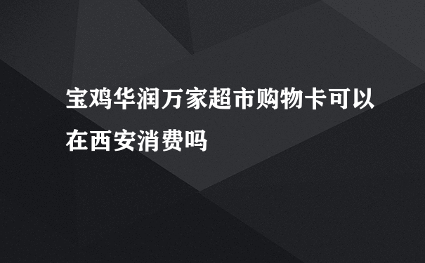 宝鸡华润万家超市购物卡可以在西安消费吗