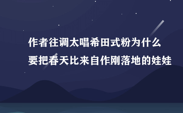 作者往调太唱希田式粉为什么要把春天比来自作刚落地的娃娃