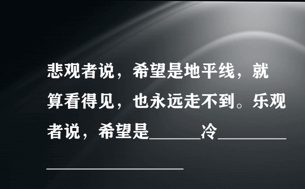 悲观者说，希望是地平线，就算看得见，也永远走不到。乐观者说，希望是______冷________________________