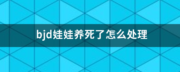 bjd娃娃养死了怎么处理