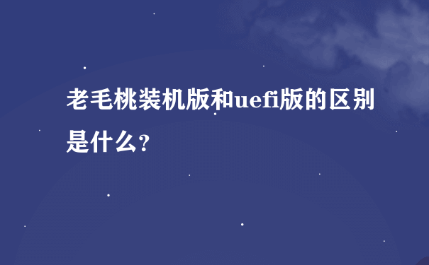 老毛桃装机版和uefi版的区别是什么？