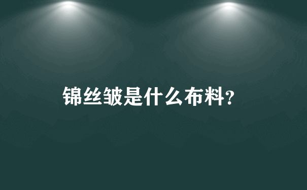 锦丝皱是什么布料？