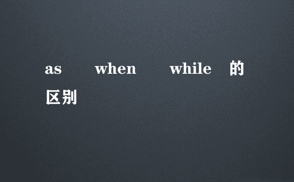 as  when  while 的区别