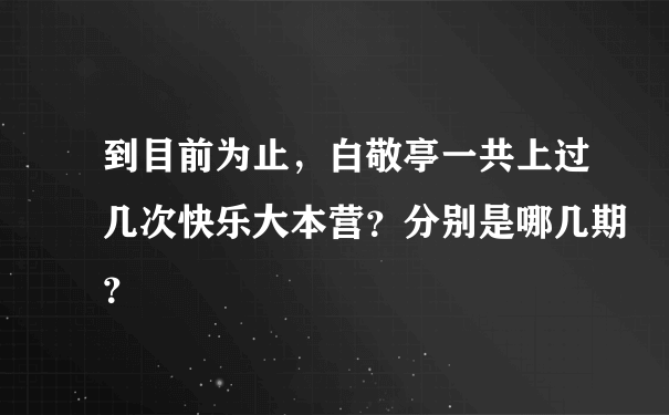 到目前为止，白敬亭一共上过几次快乐大本营？分别是哪几期？