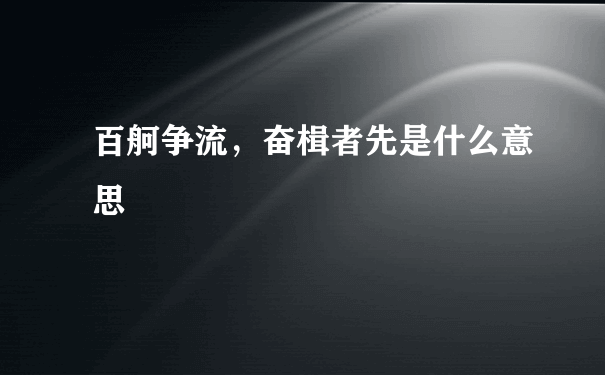 百舸争流，奋楫者先是什么意思