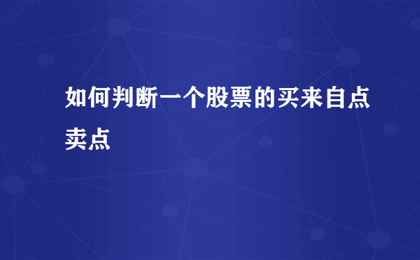 如何判断一个股票的买来自点卖点