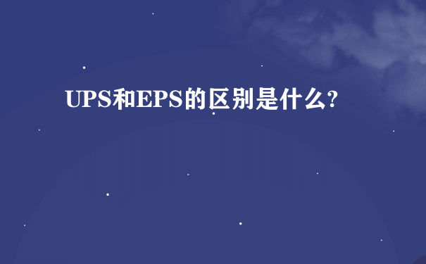 UPS和EPS的区别是什么?