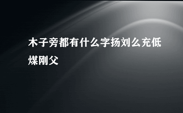 木子旁都有什么字扬刘么充低煤刚父