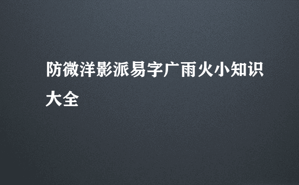 防微洋影派易字广雨火小知识大全