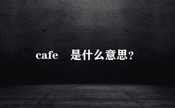 cafe 是什么意思？